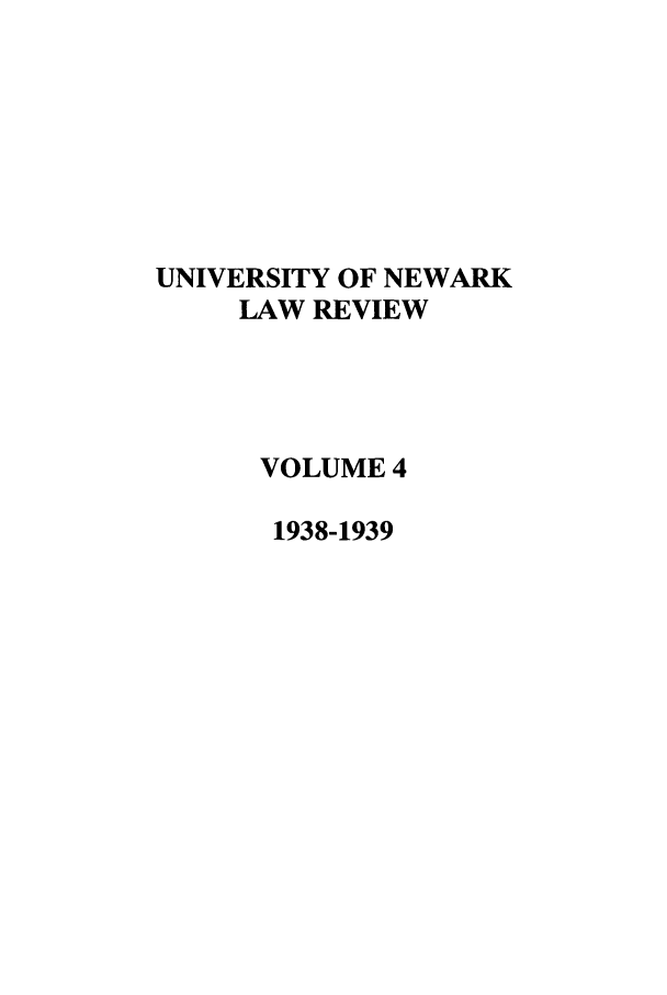 handle is hein.journals/unlr4 and id is 1 raw text is: UNIVERSITY OF NEWARK
LAW REVIEW
VOLUME 4
1938-1939


