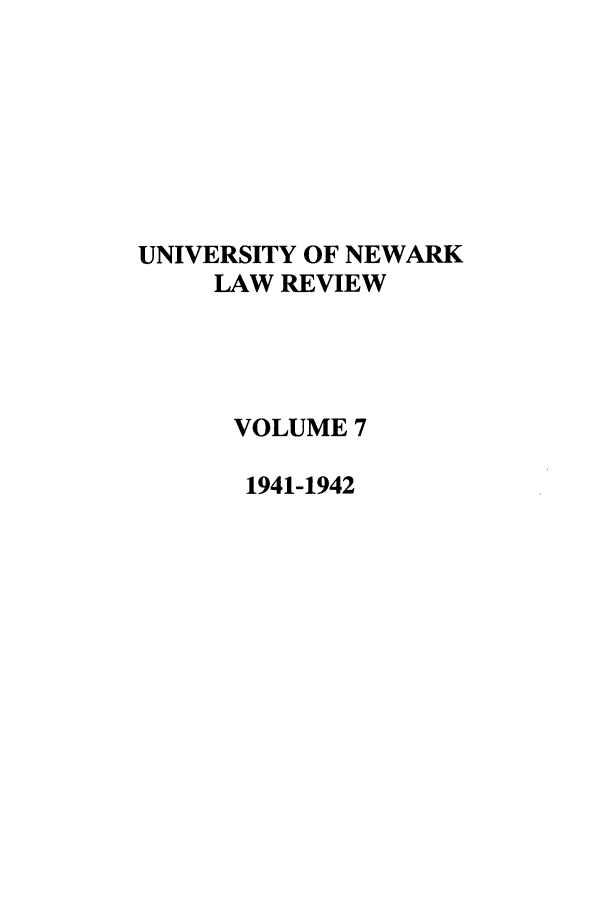handle is hein.journals/unlr7 and id is 1 raw text is: UNIVERSITY OF NEWARK
LAW REVIEW
VOLUME 7
1941-1942


