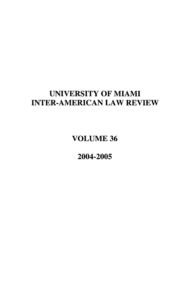 handle is hein.journals/unmialr36 and id is 1 raw text is: UNIVERSITY OF MIAMI
INTER-AMERICAN LAW REVIEW
VOLUME 36
2004-2005


