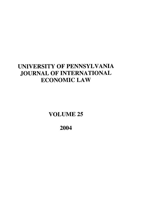 handle is hein.journals/upjiel25 and id is 1 raw text is: UNIVERSITY OF PENNSYLVANIA
JOURNAL OF INTERNATIONAL
ECONOMIC LAW
VOLUME 25
2004


