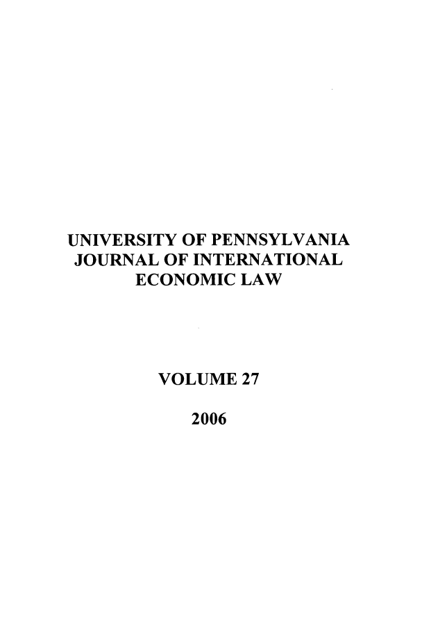handle is hein.journals/upjiel27 and id is 1 raw text is: UNIVERSITY OF PENNSYLVANIA
JOURNAL OF INTERNATIONAL
ECONOMIC LAW
VOLUME 27
2006


