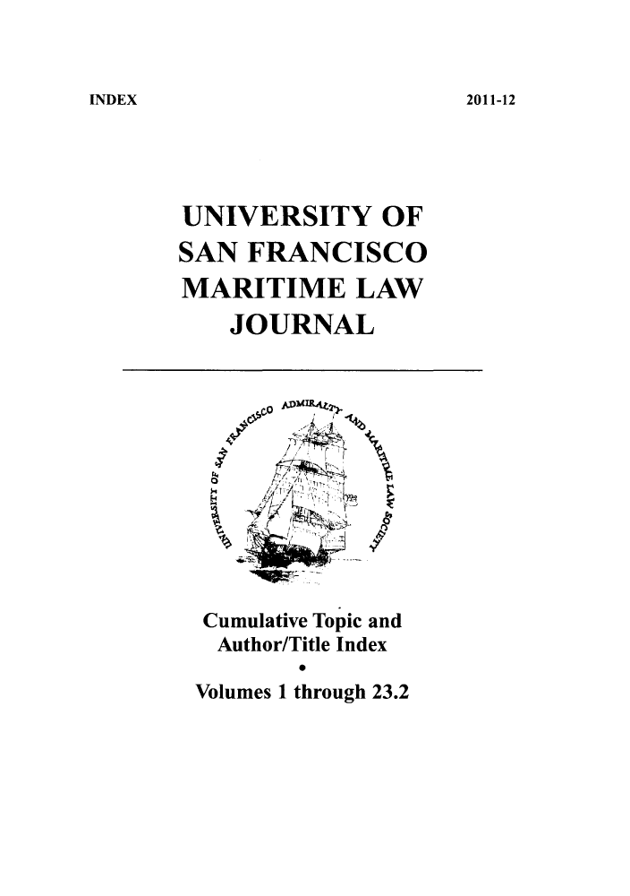handle is hein.journals/usfm2012 and id is 1 raw text is: INDEX

UNIVERSITY OF
SAN FRANCISCO
MARITIME LAW
JOURNAL

. 0
o     /

Cumulative Topic and
Author/Title Index
Volumes 1 through 23.2

2011-12


