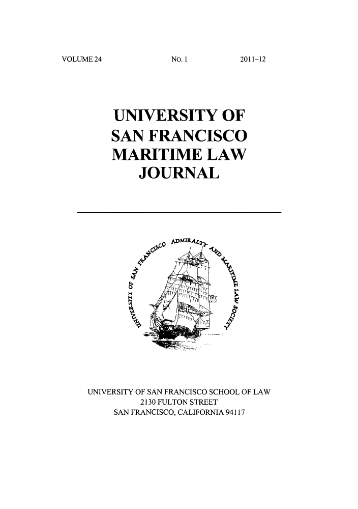 handle is hein.journals/usfm24 and id is 1 raw text is: VOLUME 24

UNIVERSITY OF
SAN FRANCISCO
MARITIME LAW
JOURNAL

Co
%4

UNIVERSITY OF SAN FRANCISCO SCHOOL OF LAW
2130 FULTON STREET
SAN FRANCISCO, CALIFORNIA 94117

No. 1I

2011-12


