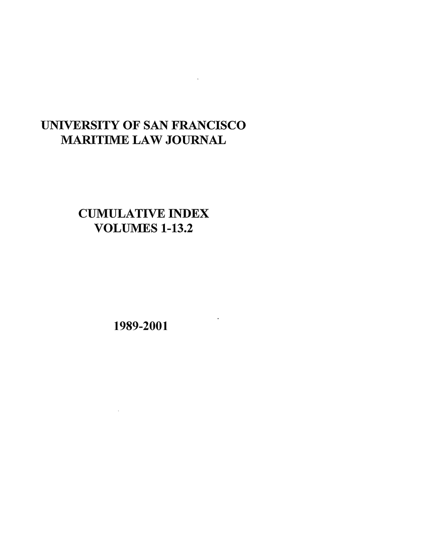 handle is hein.journals/usfmci1 and id is 1 raw text is: UNIVERSITY OF SAN FRANCISCO
MARITIME LAW JOURNAL
CUMULATIVE INDEX
VOLUMES 1-13.2

1989-2001


