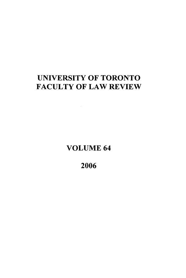 handle is hein.journals/utflr64 and id is 1 raw text is: UNIVERSITY OF TORONTO
FACULTY OF LAW REVIEW
VOLUME 64
2006


