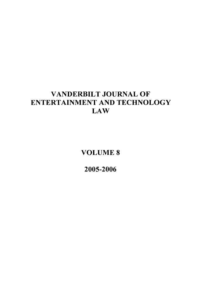 handle is hein.journals/vanep8 and id is 1 raw text is: VANDERBILT JOURNAL OF
ENTERTAINMENT AND TECHNOLOGY
LAW
VOLUME 8
2005-2006



