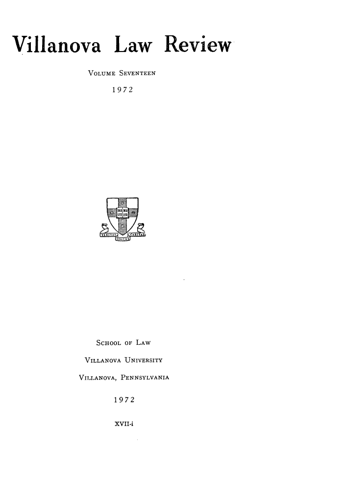 handle is hein.journals/vllalr17 and id is 1 raw text is: Villanova Law Review
VOLUME SEVENTEEN
1972

SCHOOL OF LAW
VILLANOVA UNIVERSITY
VILLANOVA, PENNSYLVANIA
1972

XVII-i



