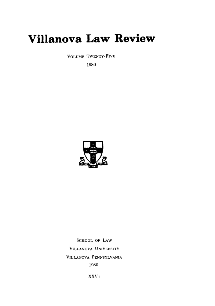 handle is hein.journals/vllalr25 and id is 1 raw text is: Villanova Law Review
VOLUME TWENTY-FIVE
1980

SCHOOL OF LAW
VILLANOVA UNIVERSITY
VILLANOVA PENNSYLVANIA
1980

XXV-i


