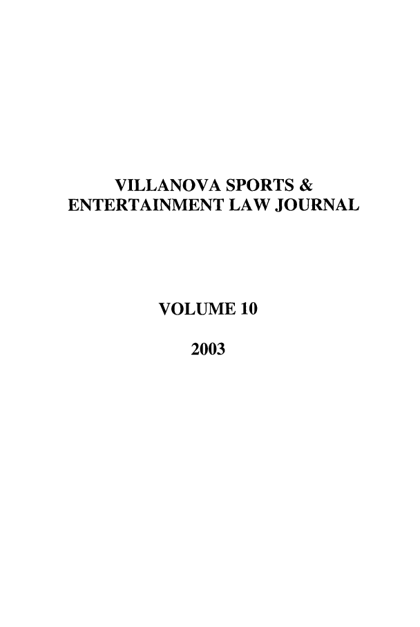 handle is hein.journals/vse10 and id is 1 raw text is: VILLANOVA SPORTS &
ENTERTAINMENT LAW JOURNAL
VOLUME 10
2003



