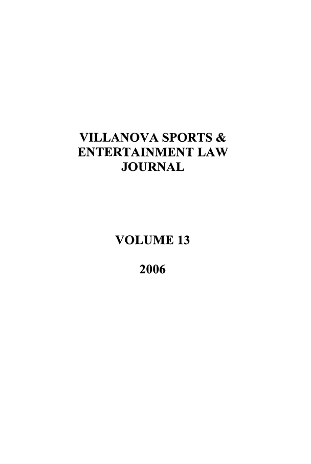 handle is hein.journals/vse13 and id is 1 raw text is: VILLANOVA SPORTS &
ENTERTAINMENT LAW
JOURNAL
VOLUME 13
2006


