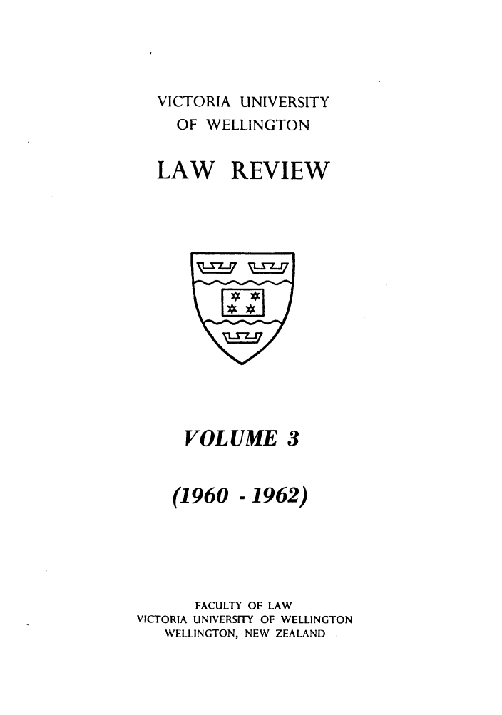 handle is hein.journals/vuwlr3 and id is 1 raw text is: VICTORIA UNIVERSITY
OF WELLINGTON
LAW REVIEW

VOLUME 3

(1960

.1962)

FACULTY OF LAW
VICTORIA UNIVERSITY OF WELLINGTON
WELLINGTON, NEW ZEALAND


