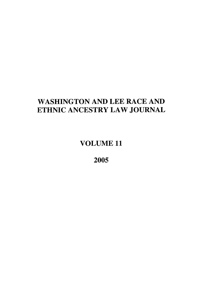 handle is hein.journals/walee11 and id is 1 raw text is: WASHINGTON AND LEE RACE AND
ETHNIC ANCESTRY LAW JOURNAL
VOLUME 11
2005


