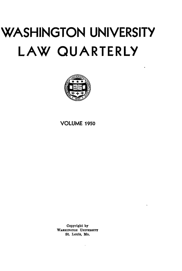 handle is hein.journals/walq1950 and id is 1 raw text is: WASHINGTON UNIVERSITY
LAW QUARTERLY
VOLUME 1950
Copyright by
WABMxGTON UNIVnsrr
St. Louis, Mo.


