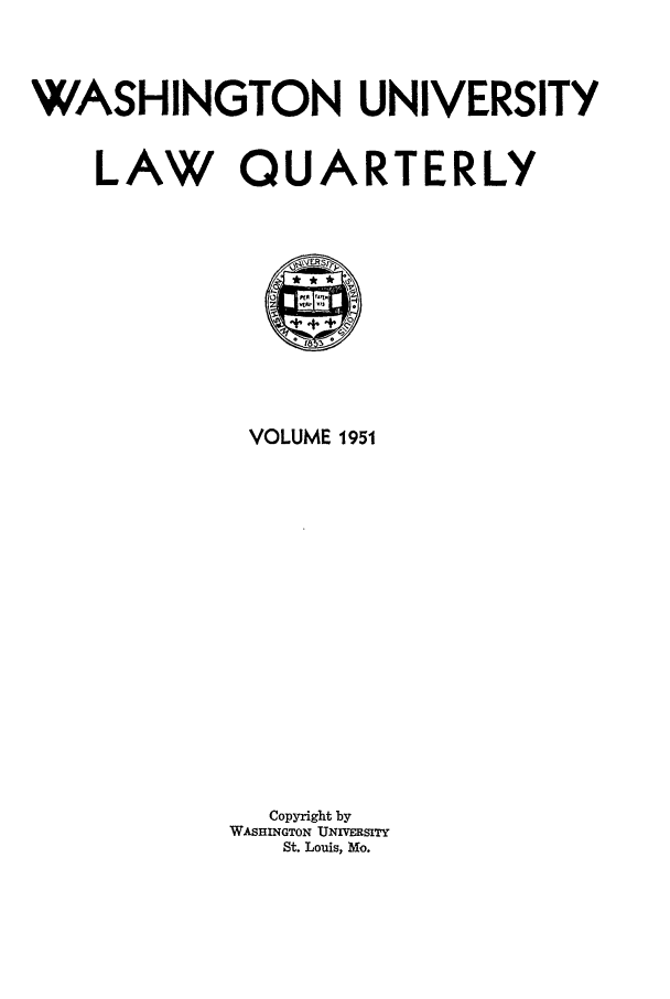 handle is hein.journals/walq1951 and id is 1 raw text is: WASHINGTON UNIVERSITY

LAW QU

A

VOLUME 1951
Copyright by
WASHINGTON UNIVERSITY
St. Louis, Mo.

RTERLY


