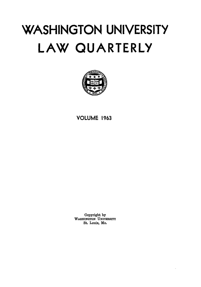 handle is hein.journals/walq1963 and id is 1 raw text is: WASHINGTON UNIVERSITY

LAW QU

A

VOLUME 1963
Copyright by
WASHINGTON UNV1MSITY
St. Louis, Mo.

RTERLY


