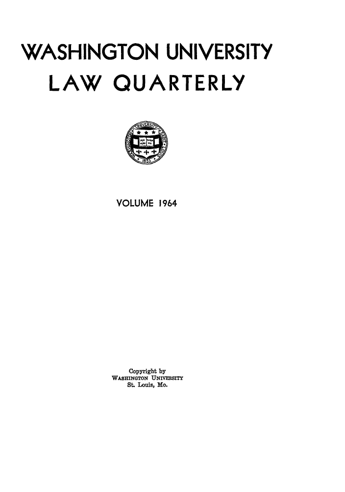 handle is hein.journals/walq1964 and id is 1 raw text is: WASHINGTON UNIVERSITY
LAW QUARTERLY
VOLUME 1964
Copyright by
WASHINGTON UN
St. Louis, Mo.


