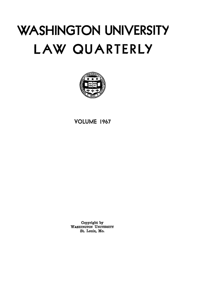 handle is hein.journals/walq1967 and id is 1 raw text is: WASHINGTON UNIVERSITY

LAW QU

A

f8 3
VOLUME 1967
Copyright by
WASHINGTON UNIVERSITY
St. Louis, Mo.

RTERLY


