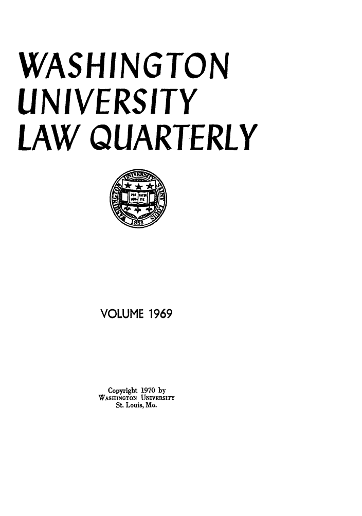 handle is hein.journals/walq1969 and id is 1 raw text is: WASHINGTON
UNIVERSITY
LAW QUARTERLY

VOLUME 1969
Copyright 1970 by
WASHINGTON UNIVERSITY
St. Louis, Mo.


