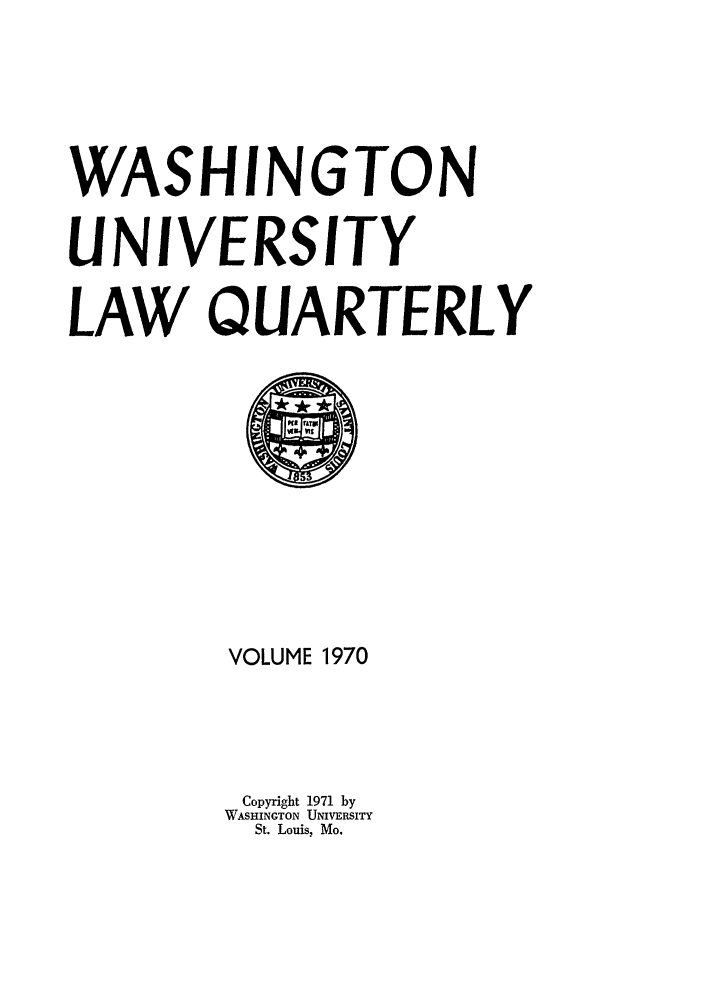 handle is hein.journals/walq1970 and id is 1 raw text is: WASHINGTON
UNIVERSITY
LAW QUARTERLY

VOLUME 1970
Copyright 1971 by
WASHINGTON UNIVERSITY
St. Louis, Mo.


