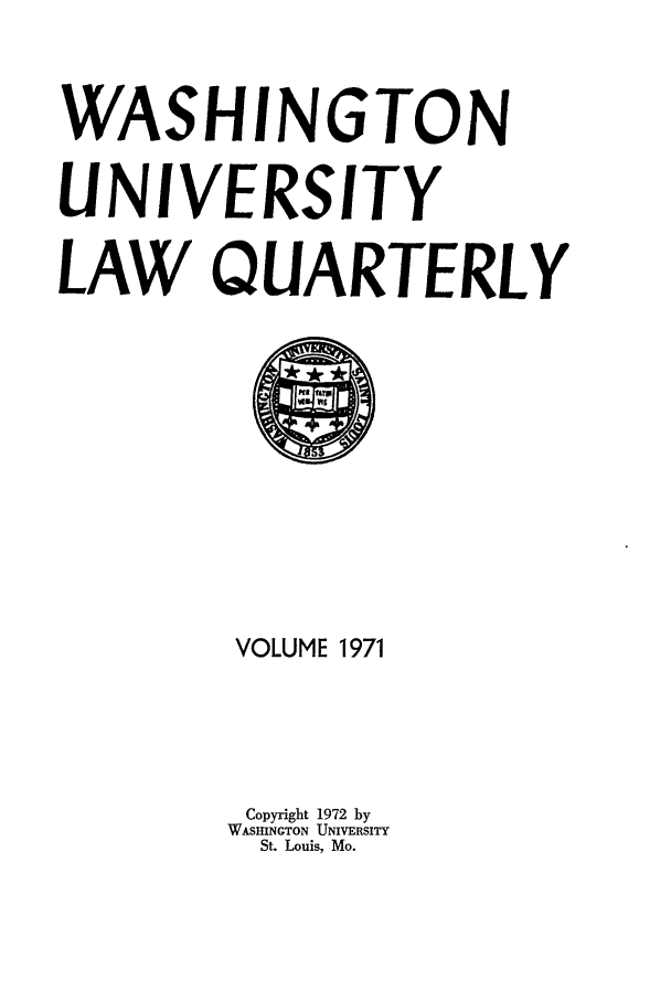 handle is hein.journals/walq1971 and id is 1 raw text is: WASHINGTON
UNIVERSITY
LAW QUARTERLY

VOLUME 1971
Copyright 1972 by
WASHINGTON UNIVERSITY
St. Louis, Mo.


