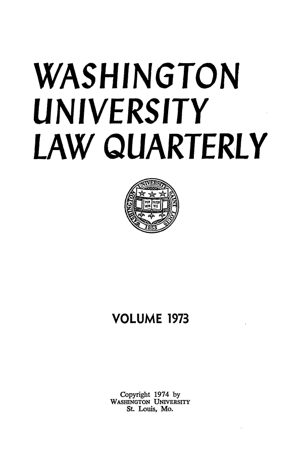 handle is hein.journals/walq1973 and id is 1 raw text is: WASHINGTON
UNIVERSITY
LAW QUARTERLY

VOLUME 1973
Copyright 1974 by
WASHINGTON UNIVERSITY
St. Louis, Mo.


