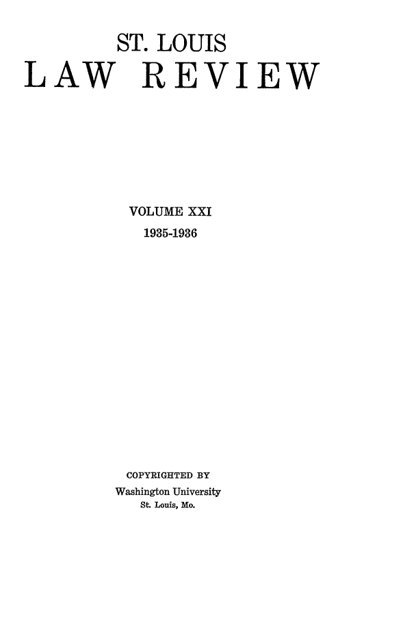 handle is hein.journals/walq21 and id is 1 raw text is: ST. LOUIS
LAW    REVIEW

VOLUME XXI
1935-1936
COPYRIGHTED BY
Washington University
St. Louis, Mo.


