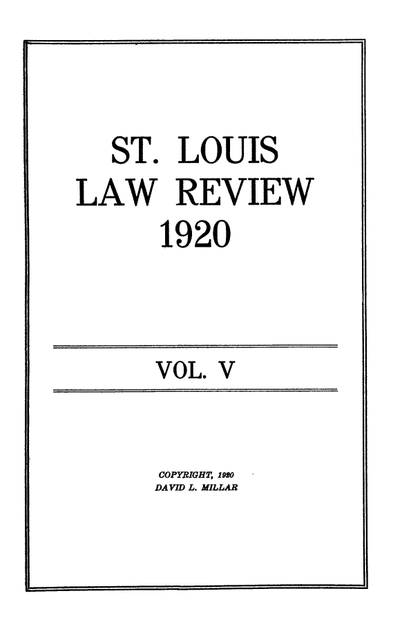 handle is hein.journals/walq5 and id is 1 raw text is: ST. LOUIS
LAW REVIEW
1920

VOL.

V

COPYRIGHT, lO
DAVID L. MILLAR


