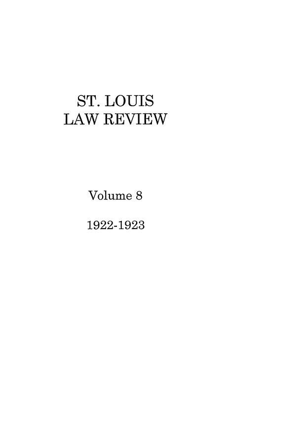 handle is hein.journals/walq8 and id is 1 raw text is: ST. LOUIS
LAW REVIEW
Volume 8
1922-1923


