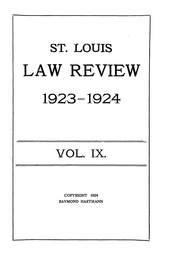 handle is hein.journals/walq9 and id is 1 raw text is: ST. LOUIS
LAW REVIEW

1923

VOL.

-1924

Ix.

COPYRIGHT 1924
RAYMOND HARTMANN


