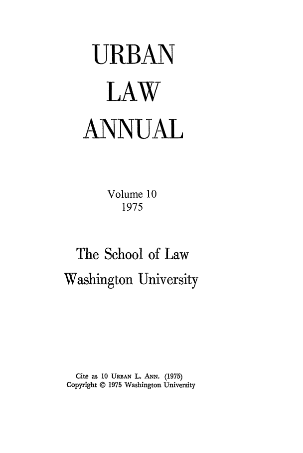 handle is hein.journals/waucl10 and id is 1 raw text is: URBAN
LAW
ANNUAL
Volume 10
1975
The School of Law
Washington University
Cite as 10 URBAN L. ANN. (1975)
Copyright © 1975 Washington University


