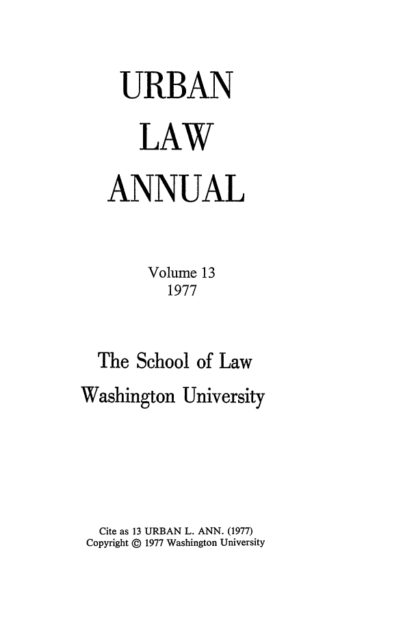 handle is hein.journals/waucl13 and id is 1 raw text is: URBAN
LAW
ANNUAL
Volume 13
1977
The School of Law
Washington University
Cite as 13 URBAN L. ANN. (1977)
Copyright © 1977 Washington University


