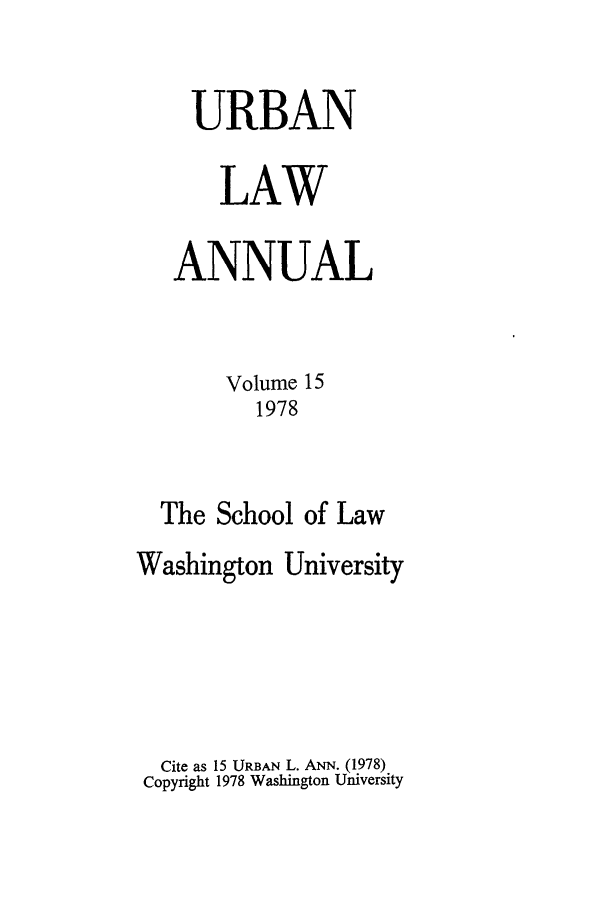 handle is hein.journals/waucl15 and id is 1 raw text is: URBAN
LAW
ANNUAL
Volume 15
1978
The School of Law
Washington University
Cite as 15 URBAN L. ANN. (1978)
Copyright 1978 Washington University


