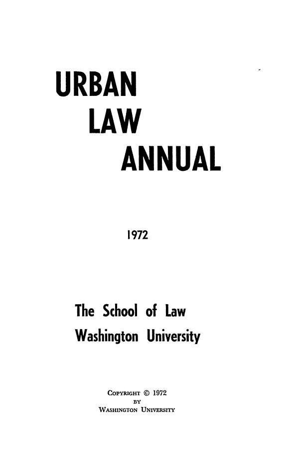 handle is hein.journals/waucl1972 and id is 1 raw text is: URBAN
LAW
ANNUAL
1972
The School of Law
Washington University

COPYRIGHT @ 1972
BY
WASHINGTON UNIVFRSITY


