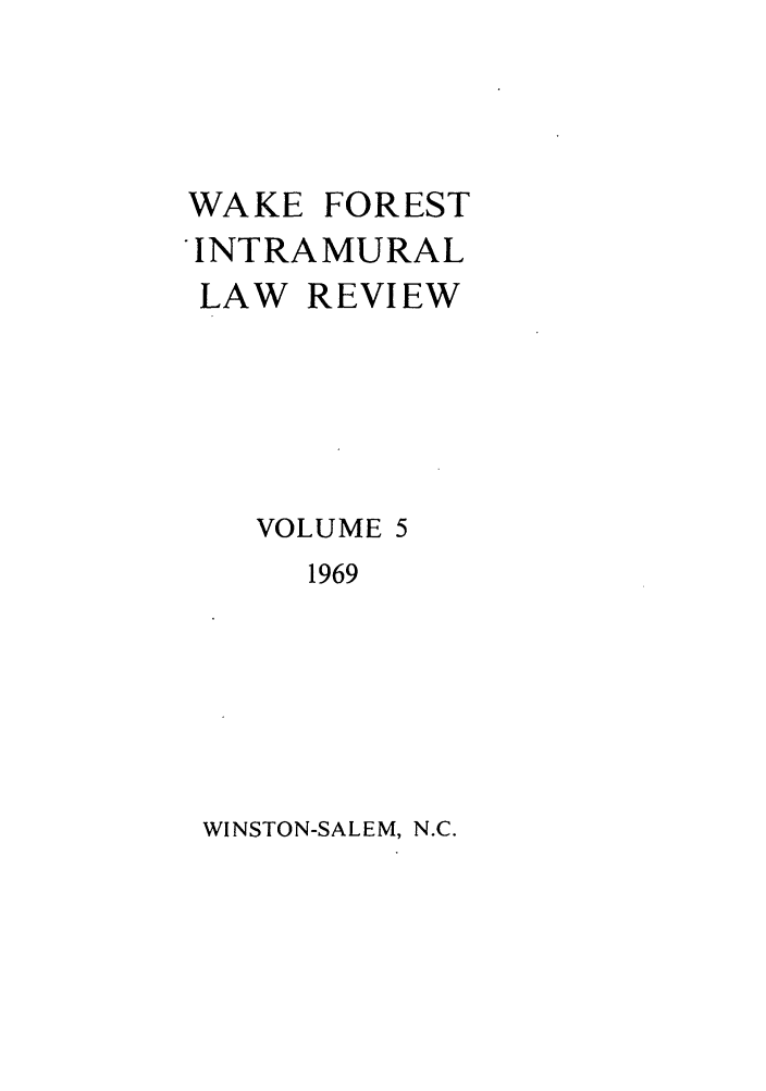 handle is hein.journals/wflr5 and id is 1 raw text is: WAKE FOREST
'INTRAMURAL
LAW REVIEW
VOLUME 5
1969

WINSTON-SALEM, N.C.


