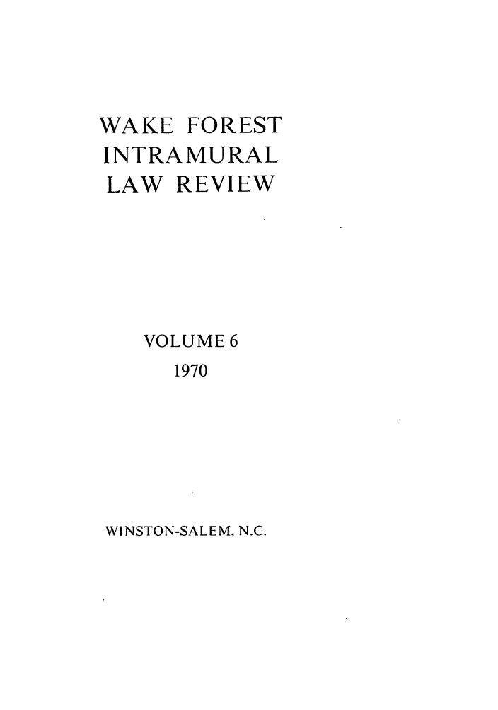 handle is hein.journals/wflr6 and id is 1 raw text is: WAKE FOREST
INTRAMURAL
LAW REVIEW
VOLUME 6
1970

WINSTON-SALEM, N.C.


