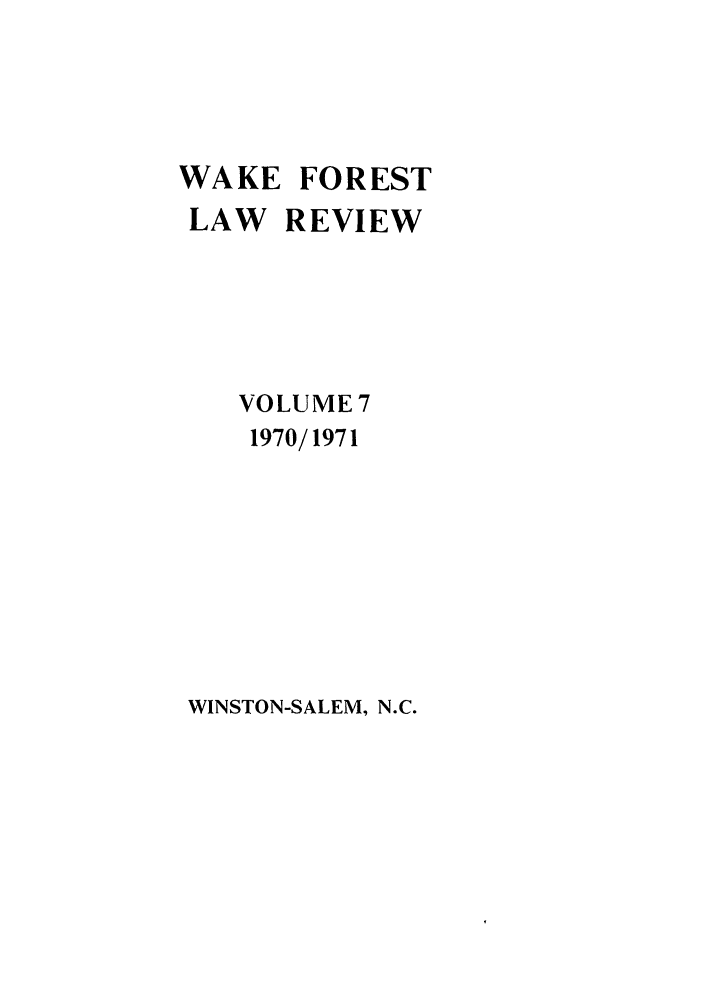 handle is hein.journals/wflr7 and id is 1 raw text is: WAKE FOREST
LAW REVIEW
VOLUME 7
1970/1971

WINSTON-SALEM, N.C.


