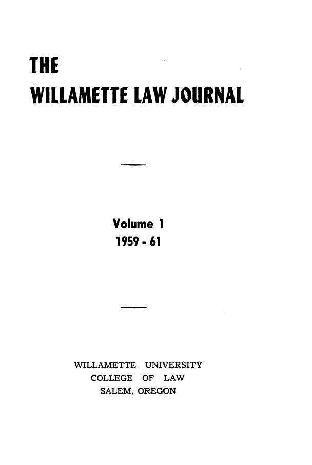 handle is hein.journals/willr1 and id is 1 raw text is: THE
WILLAMETTE LAW JOURNAL
Volume 1
1959-61
WILLAMETTE UNIVERSITY
COLLEGE OF LAW
SALEM, OREGON


