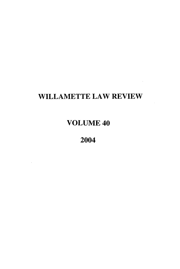handle is hein.journals/willr40 and id is 1 raw text is: WILLAMETTE LAW REVIEW
VOLUME 40
2004



