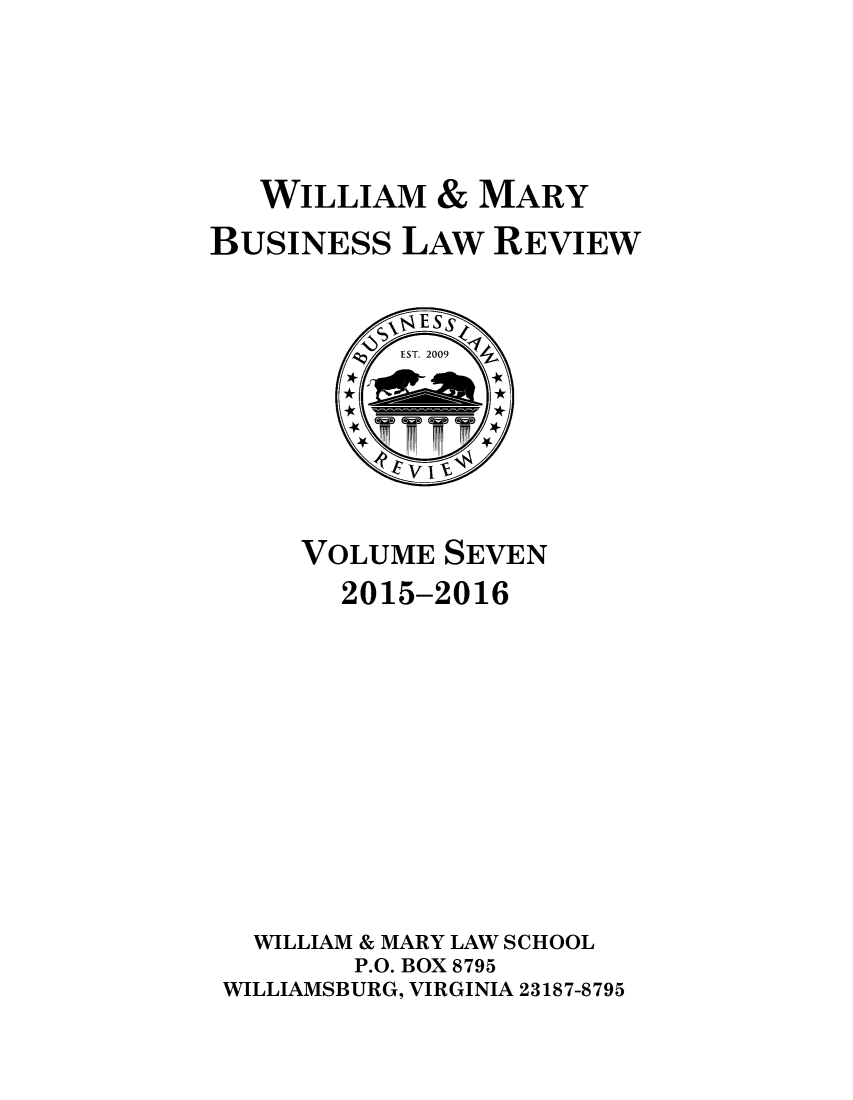 handle is hein.journals/wmaybur7 and id is 1 raw text is: 



   WILLIAM & MARY
BUSINESS LAW REVIEW


    VOLUME SEVEN
       2015-2016








  WILLIAM & MARY LAW SCHOOL
       P.O. BOX 8795
WILLIAMSBURG, VIRGINIA 23187-8795


