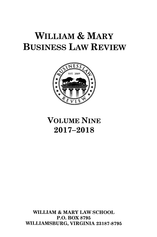 handle is hein.journals/wmaybur9 and id is 1 raw text is: 




   WILLIAM & MARY

BUSINESS LAW REVIEW


           1t4 E S S
           EST. 2009







      VOLUME   NINE
        2017-2018













  WILLIAM & MARY LAW SCHOOL
        P.O. BOX 8795
 WILLIAMSBURG, VIRGINIA 23187-8795


