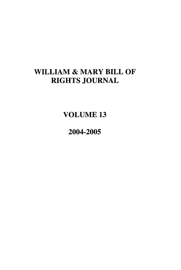 handle is hein.journals/wmbrts13 and id is 1 raw text is: WILLIAM & MARY BILL OF
RIGHTS JOURNAL
VOLUME 13
2004-2005


