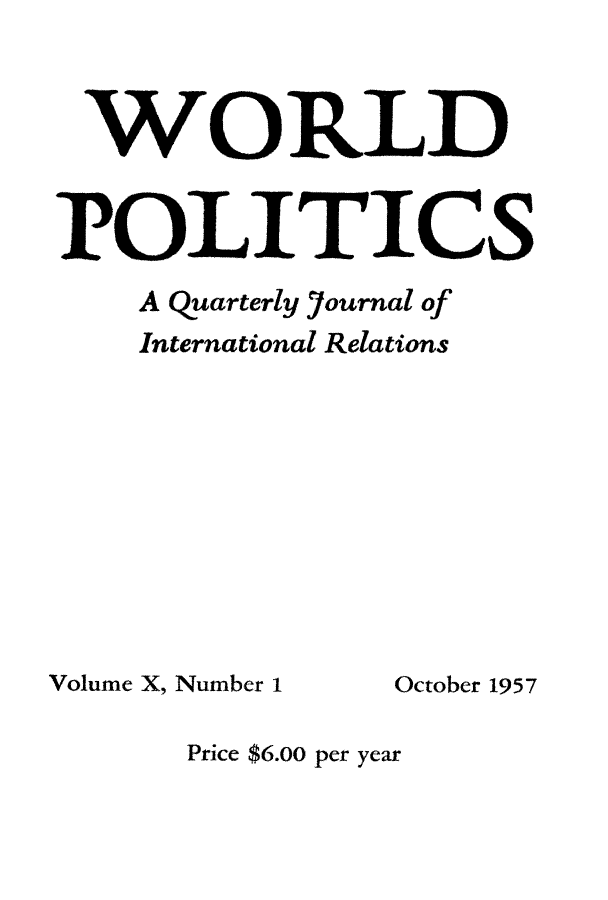 handle is hein.journals/wpot10 and id is 1 raw text is: 


WORLD


1OLJTJCS
    A Quarterly Journal of
    International Relations


Volume X, Number I


October 1957


Price $6.00 per year


