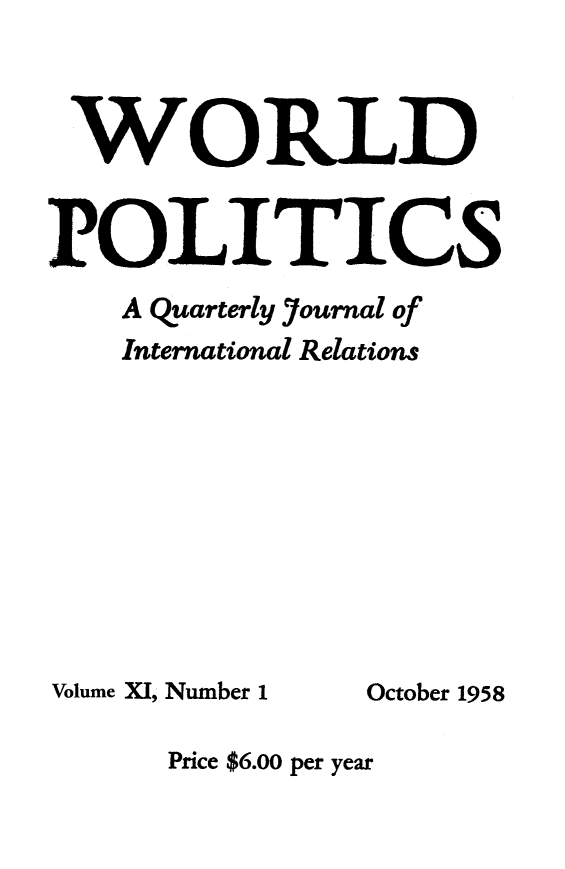 handle is hein.journals/wpot11 and id is 1 raw text is: 


WORLD


PO LITICS
    A Quarterly Journal of
    International Relations


Volume XI, Number 1 October 1958

      Price $6.00 per year


