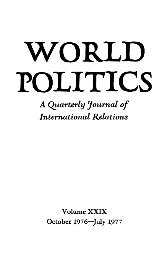 handle is hein.journals/wpot29 and id is 1 raw text is: 




WORLD


POLITICS
    A quarterly Journal of
    International Relations









       Volume XXIX
     October 1976-July 1977


