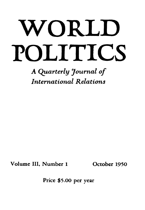 handle is hein.journals/wpot3 and id is 1 raw text is: 


WORLD


POLITICS
    A Quarterly Journal of
    International Relations


Volume III, Number 1


October 1950


Price $5.00 per year



