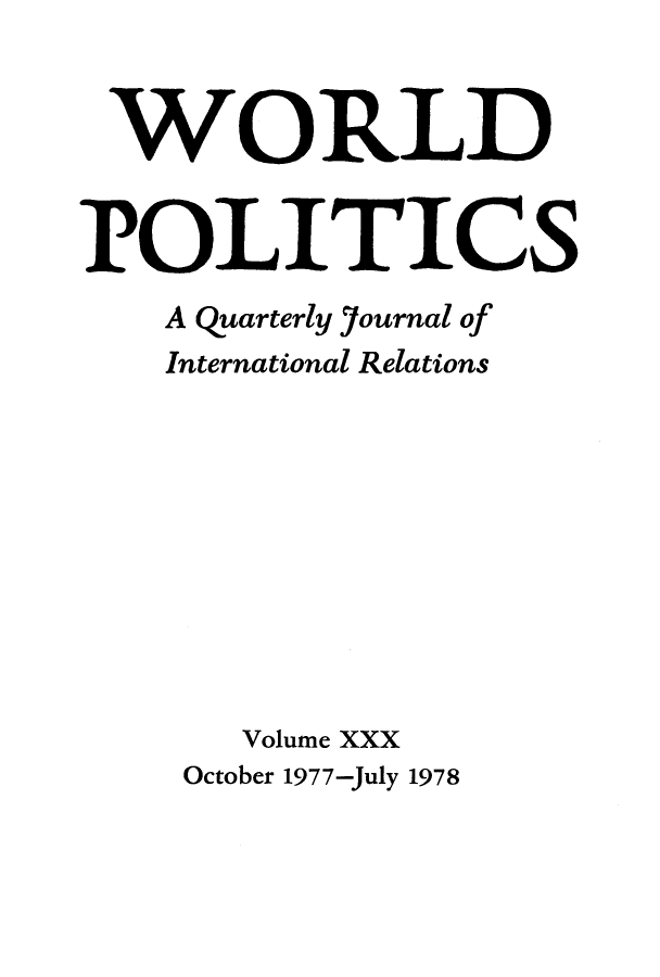 handle is hein.journals/wpot30 and id is 1 raw text is: 


WORLD


POLITICS
    A Quarterly Journal of
    International Relations










       Volume XXX
    October 1977-July 1978


