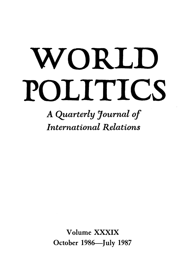 handle is hein.journals/wpot39 and id is 1 raw text is: 




WORLD


POLITICS
    A quarterly Journal of
    International Relations









       Volume XXXIX
     October 1986-July 1987


