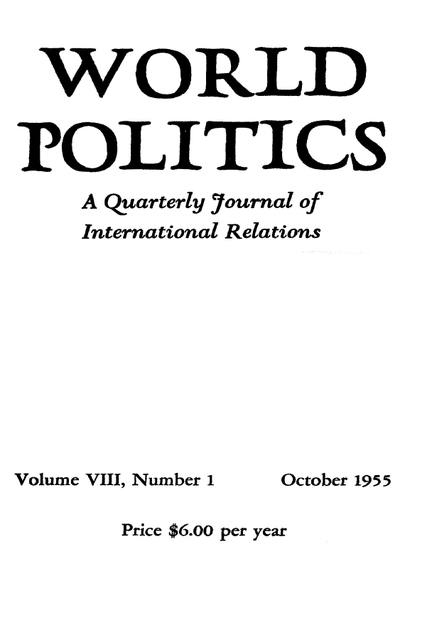 handle is hein.journals/wpot8 and id is 1 raw text is: 


WORLD


POLITICS
    A Quarterly Yournal of
    International Relations


Volume VIII, Number 1


Price $6.00 per year


October 1955


