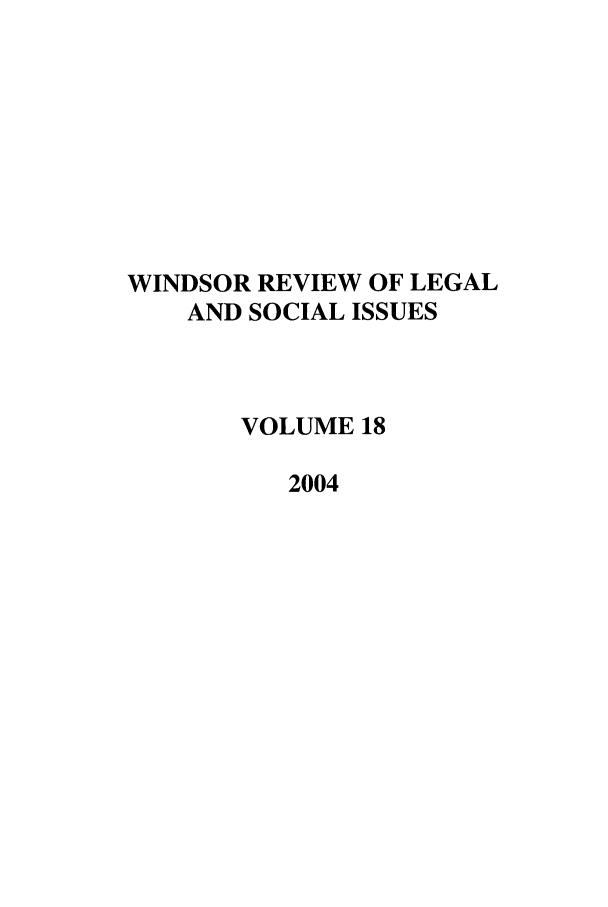 handle is hein.journals/wrlsi18 and id is 1 raw text is: WINDSOR REVIEW OF LEGAL
AND SOCIAL ISSUES
VOLUME 18
2004


