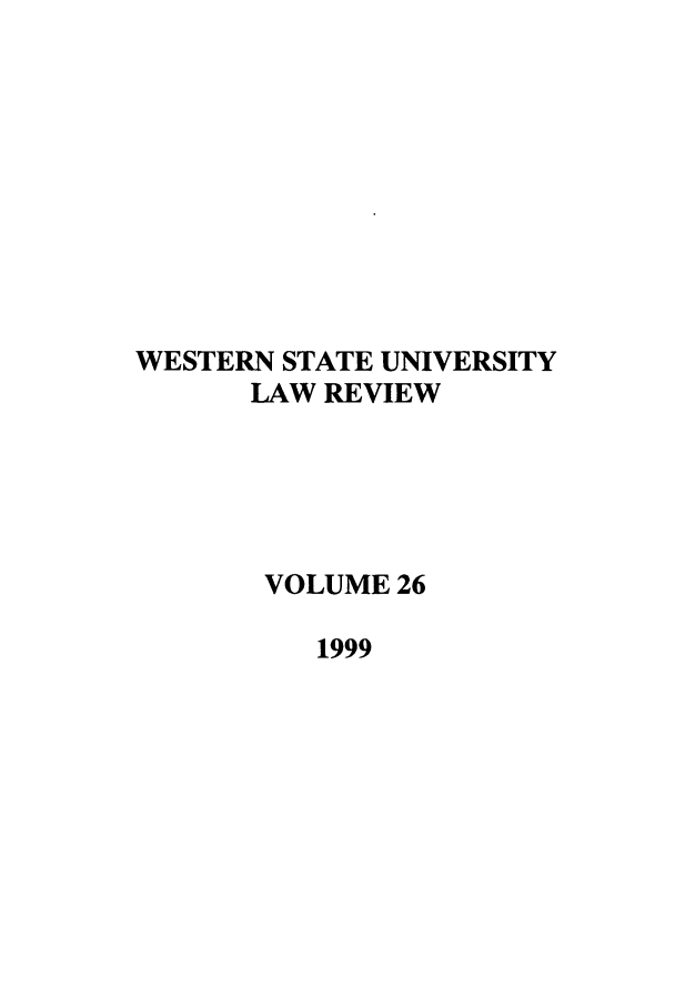 handle is hein.journals/wsulr26 and id is 1 raw text is: WESTERN STATE UNIVERSITY
LAW REVIEW
VOLUME 26
1999


